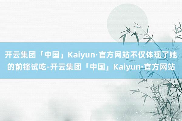 开云集团「中国」Kaiyun·官方网站不仅体现了她的前锋试吃-开云集团「中国」Kaiyun·官方网站