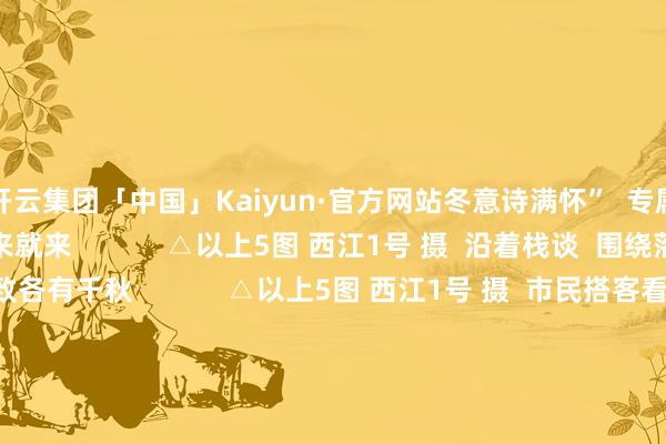 开云集团「中国」Kaiyun·官方网站冬意诗满怀” 专属肇庆冬日的孤高 说来就来 △以上5图 西江1号 摄 沿着栈谈 围绕落羽杉林散步 景致各有千秋 △以上5图 西江1号 摄 市民搭客看到这幅孤高的冬日油画 纷纷在这里打卡合照 不管是平常穿搭、新登科穿搭 已经汉服打卡、成婚旅拍 齐与落羽杉林适配度100%! △以