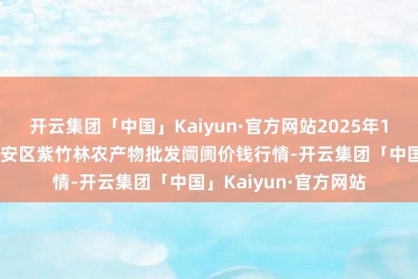 开云集团「中国」Kaiyun·官方网站2025年1月26日安徽六安市裕安区紫竹林农产物批发阛阓价钱行情-开云集团「中国」Kaiyun·官方网站