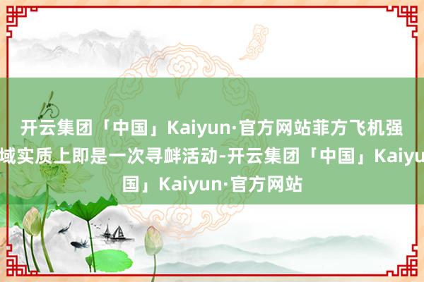 开云集团「中国」Kaiyun·官方网站菲方飞机强闯黄岩岛空域实质上即是一次寻衅活动-开云集团「中国」Kaiyun·官方网站