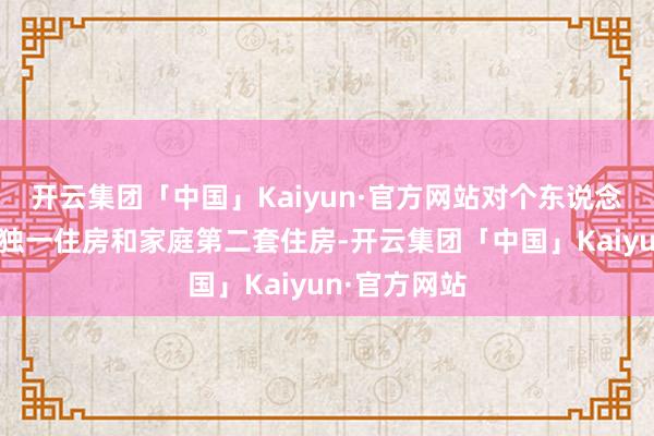 开云集团「中国」Kaiyun·官方网站对个东说念主购买家庭独一住房和家庭第二套住房-开云集团「中国」Kaiyun·官方网站