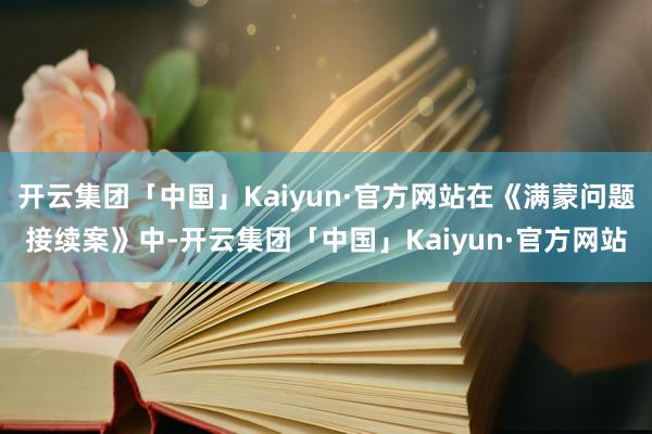 开云集团「中国」Kaiyun·官方网站在《满蒙问题接续案》中-开云集团「中国」Kaiyun·官方网站