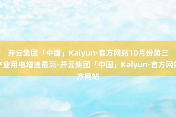 开云集团「中国」Kaiyun·官方网站10月份第三产业用电增速最高-开云集团「中国」Kaiyun·官方网站